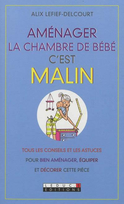 Aménager la chambre de bébé, c'est malin : tous les conseils et les astuces pour bien aménager, équiper et décorer cette pièce