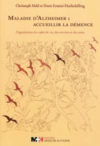 Maladie d'Alzheimer, accueillir la démence : organisation du cadre de vie, des services et des soins