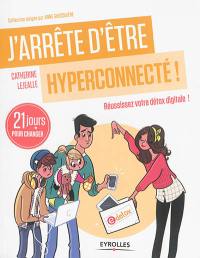 J'arrête d'être hyperconnecté ! : réussissez votre détox digitale ! : 21 jours pour changer