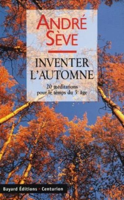 Inventer l'automne : 20 méditations pour le temps du 3e âge : le printemps fut émerveillé, l'été était riche, l'automne sera doux