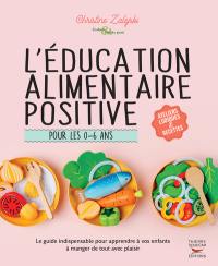 L'éducation alimentaire positive pour les 0-6 ans : le guide indispensable pour apprendre à vos enfants à manger de tout avec plaisir : ateliers ludiques & recettes