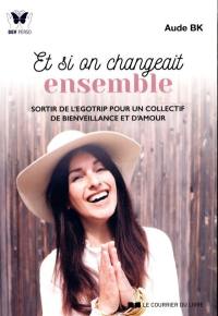 Et si on changeait ensemble : sortir de l'egotrip pour un collectif de bienveillance et d'amour