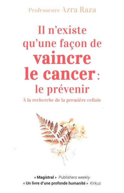 Il n'existe qu'une façon de vaincre le cancer : le prévenir : à la recherche de la première cellule