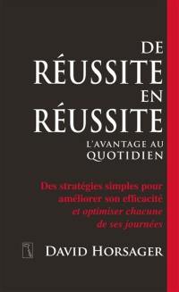 De réussite en réussite : avantage au quotidien : des stratégies simples pour améliorer son efficacité et optimiser chacune de ses journées