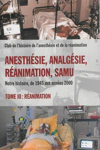 Anesthésie, analgésie, réanimation, Samu : notre histoire, de 1945 aux années 2000. Vol. 3. Réanimation