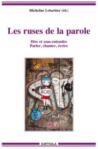 Les ruses de la parole : dire et sous-entendre, parler, chanter, écrire