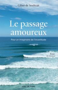 Le passage amoureux : pour un imaginaire de l'incertitude : essai (de résistance)