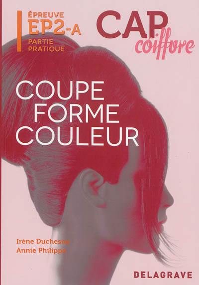 CAP coiffure. Vol. 2. Coupe forme couleur : épreuve EP2-A partie pratique