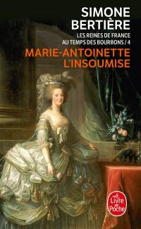 Les reines de France au temps des Bourbons. Vol. 4. Marie-Antoinette, l'insoumise