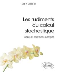 Les rudiments du calcul stochastique : cours et exercices corrigés