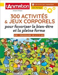 300 JEUX ET ACTIVITES CORPORELS : POUR FAVORISER LE BIEN-ETRE ET LA PLEINE FORME DE 4 A 13 ANS