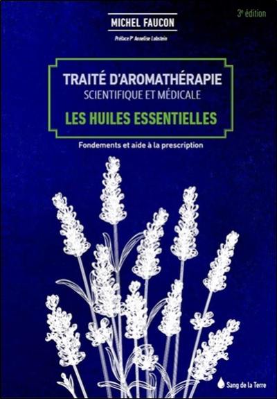 Traité d'aromathérapie scientifique et médicale. Les huiles essentielles : fondements et aide à la prescription