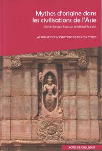 Mythes d'origine dans les civilisations de l'Asie : actes du colloque à l'Inalco et à l'Académie des inscriptions et belles-lettres, les 6 et 7 décembre 2018