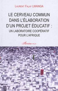 Le cerveau commun dans l'élaboration d'un projet éducatif : un laboratoire coopératif pour l'Afrique