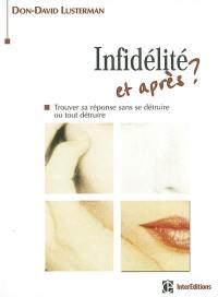 Infidélité et après ? : trouver sa réponse sans se détruire ou tout détruire