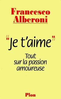 Je t'aime : tout sur la passion amoureuse