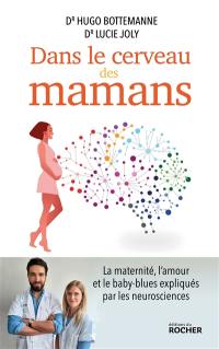 Dans le cerveau des mamans : la maternité, l'amour et le baby-blues expliqués par les neurosciences