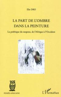 La part de l'ombre dans la peinture : la poïétique du suspens, de l'Afrique à l'Occident