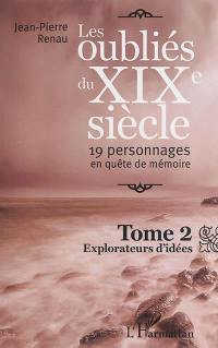 Les oubliés du XIXe siècle : 19 personnages en quête de mémoire. Vol. 2. Explorateurs d'idées