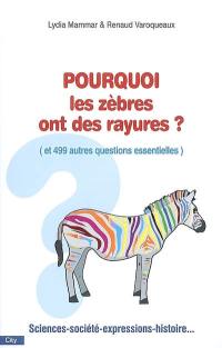 Pourquoi les zèbres ont des rayures ? : et 499 autres questions futiles et essentielles : sciences, société, expressions, histoire...