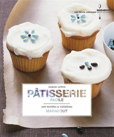 Pâtisserie facile à la maison : 200 recettes & variations