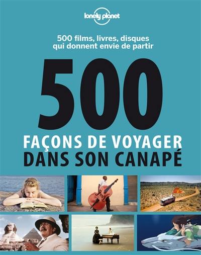 500 façons de voyager dans son canapé : 500 films, livres, disques qui donnent envie de partir