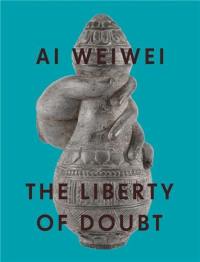 Ai Weiwei The Liberty of Doubt