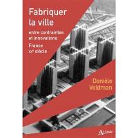 Fabriquer la ville : entre contraintes et innovations, France, XXe siècle