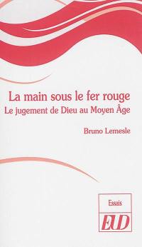 La main sous le fer rouge : le jugement de Dieu au Moyen Age