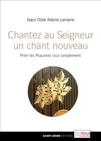 Chantez au Seigneur un chant nouveau : prier les Psaumes tout simplement