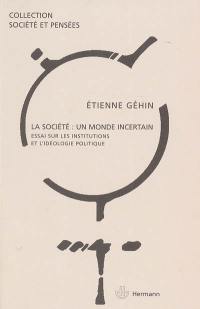 La société, un monde incertain : essai sur les institutions et l'idéologie politique