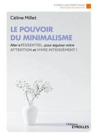 Le pouvoir du minimalisme : aller à l'essentiel, pour aiguiser votre attention et vivre intensément !