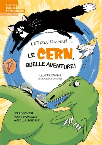 Le CERN, quelle aventure ! : un livre-jeu pour s'amuser avec la science