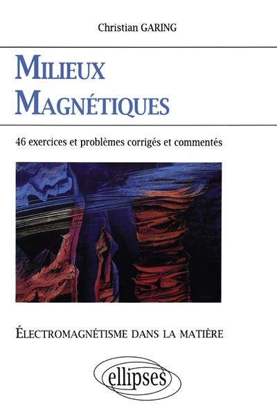 Milieux magnétiques : électromagnétisme dans la matière : exercices et problèmes corrigés et commentés posés à l'écrit et à l'oral des concours et examens de l'enseignement supérieur