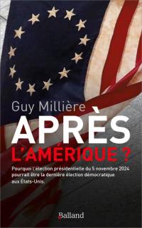 Après l'Amérique ? : pourquoi l'élection présidentielle du 5 novembre 2024 pourrait être la dernière élection démocratique aux Etats-Unis