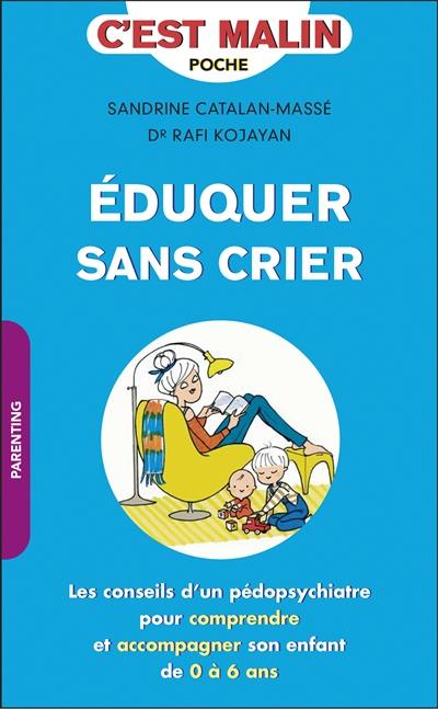 Eduquer sans crier : les conseils d'un pédopsychiatre pour comprendre et accompagner son enfant de 0 à 6 ans