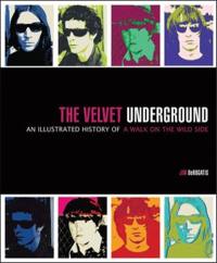 The Velvet Underground An Illustrated History of Walk on the Wild Side