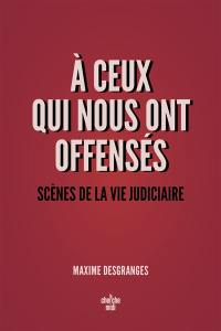 A ceux qui nous ont offensés : scènes de la vie judiciaire