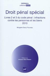 Droit pénal spécial : Livres 2 et 3 du code pénal : infractions contres les personnes et les biens 2010