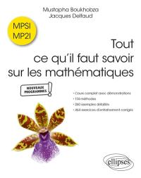 Tout ce qu'il faut savoir sur les mathématiques, MPSI, MP2I : cours complet avec démonstrations, 174 méthodes, 260 exemples détaillés, 464 exercices d'entraînement corrigés : nouveaux programmes