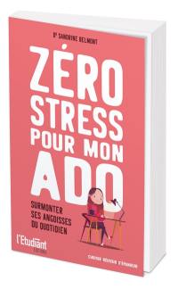 Zéro stress pour mon ado : surmonter ses angoisses du quotidien