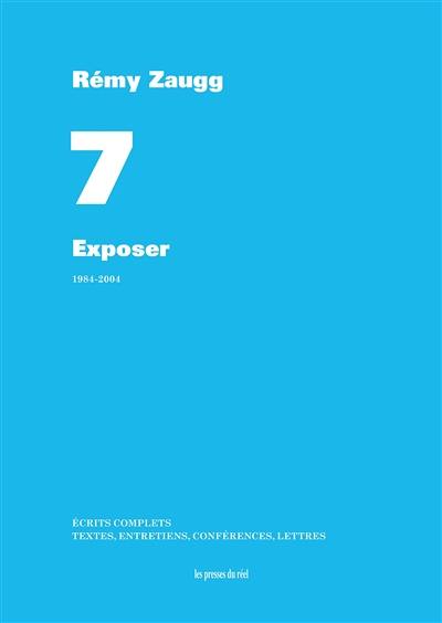 Ecrits complets : textes, entretiens, conférences, lettres. Vol. 07. Exposer : 1984-2004