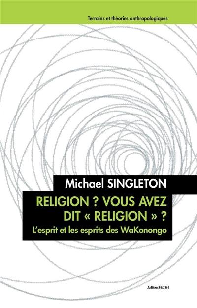 Religion ? Vous avez dit "religion" ? : l'esprit et les esprits des WaKonongo