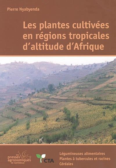 Les plantes cultivées en régions tropicales d'altitude d'Afrique : généralités, légumineuses alimentaires, plantes à tubercules et racines, céréales