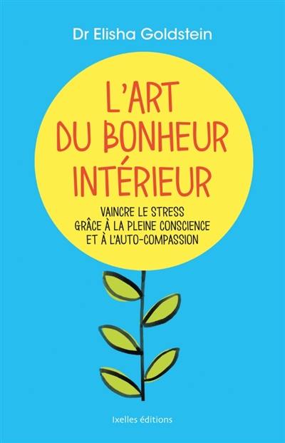 L'art du bonheur intérieur : vaincre le stress grâce à la pleine conscience et l'auto-compassion