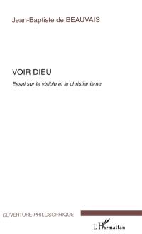 Voir Dieu : essai sur le visible et le christianisme