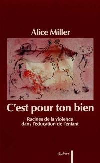 C'est pour ton bien : racines de la violence dans l'éducation de l'enfant