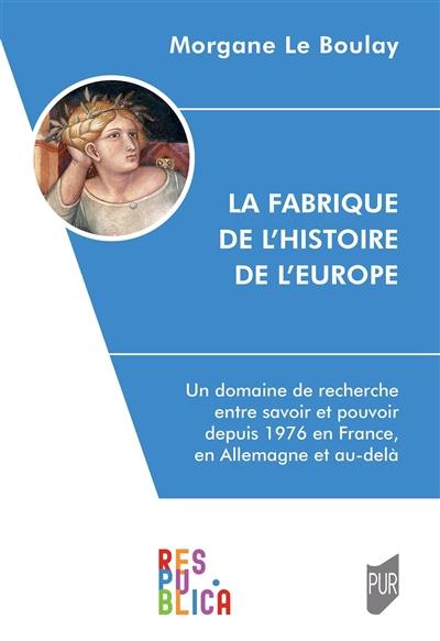 La fabrique de l'histoire de l'Europe : un domaine de recherche entre savoir et pouvoir depuis 1976 en France, en Allemagne et au-delà