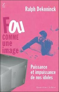 Fou comme une image : puissance et impuissance de nos idoles