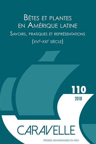 Caravelle : cahiers du monde hispanique et luso-brésilien, n° 110. Bêtes et plantes en Amérique latine : savoirs, pratiques et représentations (XVIe-XXIe siècle)